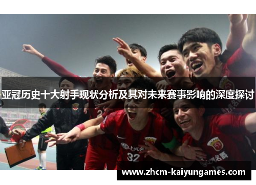 亚冠历史十大射手现状分析及其对未来赛事影响的深度探讨