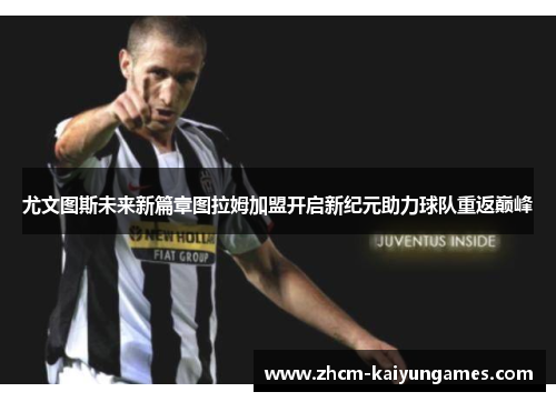 尤文图斯未来新篇章图拉姆加盟开启新纪元助力球队重返巅峰