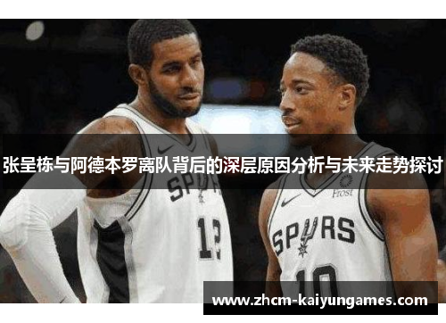 张呈栋与阿德本罗离队背后的深层原因分析与未来走势探讨
