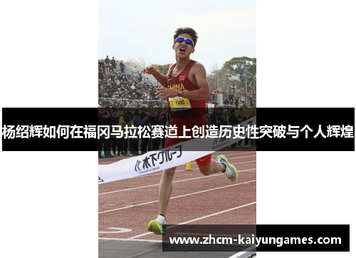 杨绍辉如何在福冈马拉松赛道上创造历史性突破与个人辉煌