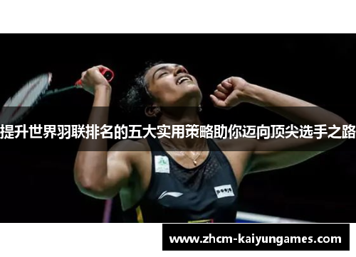 提升世界羽联排名的五大实用策略助你迈向顶尖选手之路