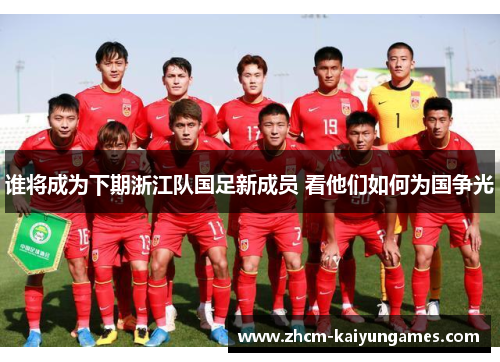 谁将成为下期浙江队国足新成员 看他们如何为国争光