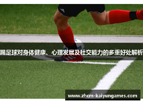 踢足球对身体健康、心理发展及社交能力的多重好处解析