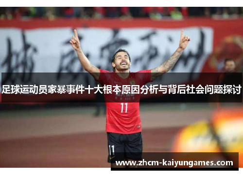 足球运动员家暴事件十大根本原因分析与背后社会问题探讨