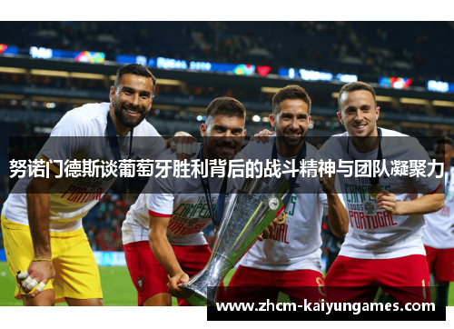 努诺门德斯谈葡萄牙胜利背后的战斗精神与团队凝聚力