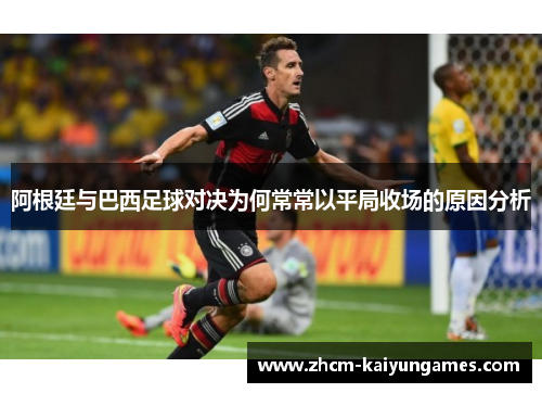 阿根廷与巴西足球对决为何常常以平局收场的原因分析