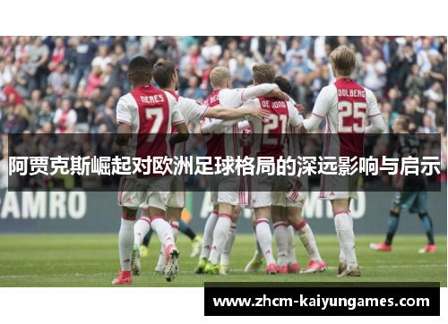 阿贾克斯崛起对欧洲足球格局的深远影响与启示