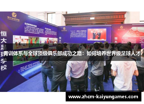 青训体系与全球顶级俱乐部成功之路：如何培养世界级足球人才