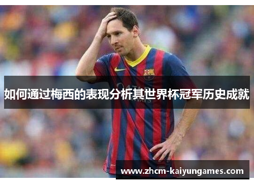 如何通过梅西的表现分析其世界杯冠军历史成就
