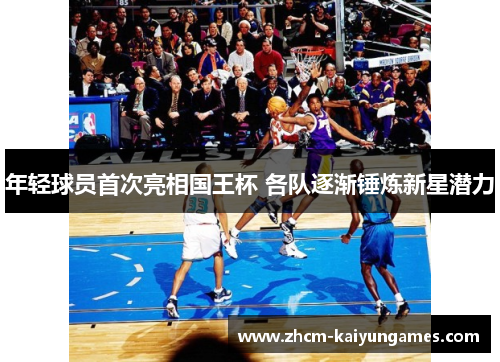 年轻球员首次亮相国王杯 各队逐渐锤炼新星潜力