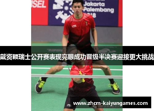 戴资颖瑞士公开赛表现亮眼成功晋级半决赛迎接更大挑战