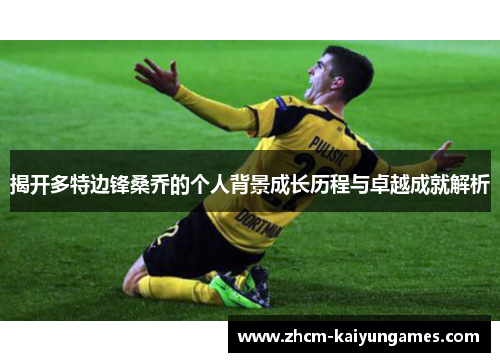 揭开多特边锋桑乔的个人背景成长历程与卓越成就解析