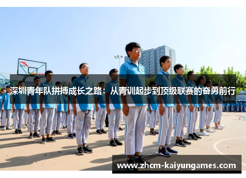 深圳青年队拼搏成长之路：从青训起步到顶级联赛的奋勇前行