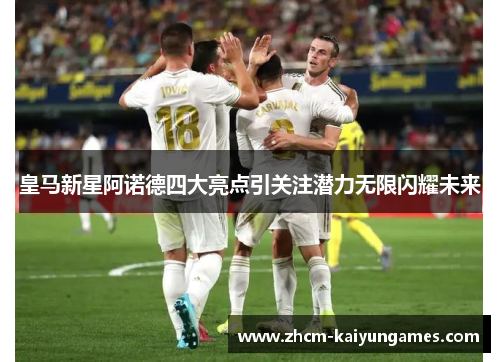 皇马新星阿诺德四大亮点引关注潜力无限闪耀未来