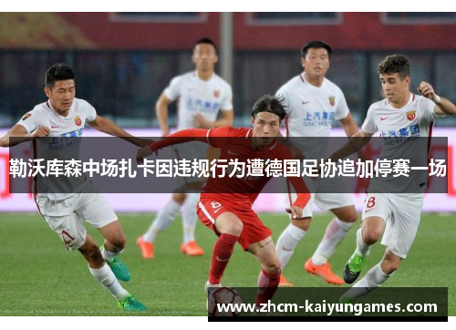勒沃库森中场扎卡因违规行为遭德国足协追加停赛一场