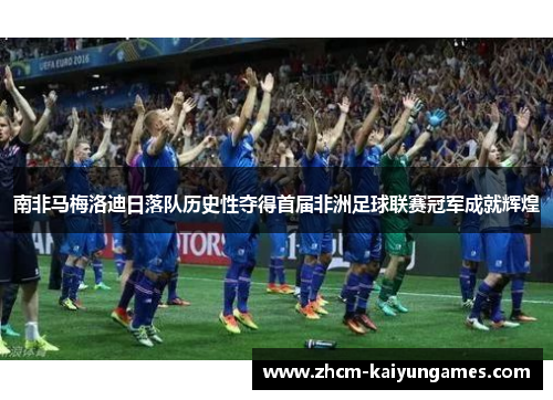 南非马梅洛迪日落队历史性夺得首届非洲足球联赛冠军成就辉煌