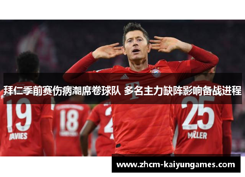 拜仁季前赛伤病潮席卷球队 多名主力缺阵影响备战进程