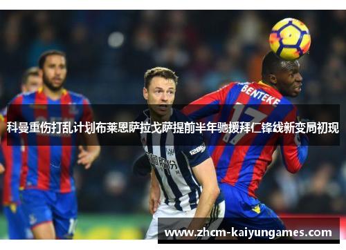 科曼重伤打乱计划布莱恩萨拉戈萨提前半年驰援拜仁锋线新变局初现