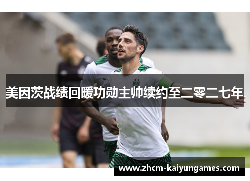 美因茨战绩回暖功勋主帅续约至二零二七年