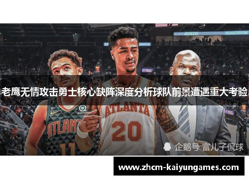 老鹰无情攻击勇士核心缺阵深度分析球队前景遭遇重大考验