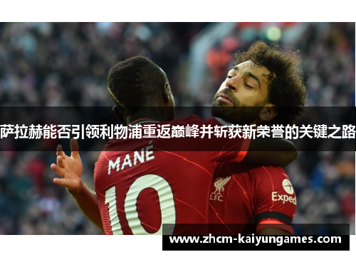 萨拉赫能否引领利物浦重返巅峰并斩获新荣誉的关键之路