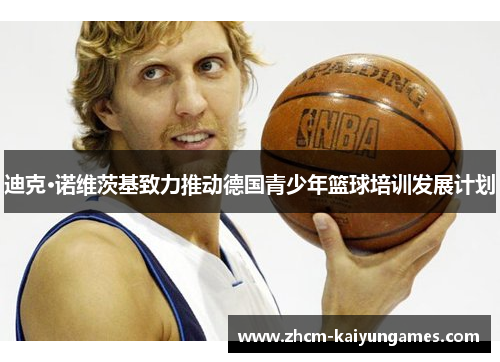 迪克·诺维茨基致力推动德国青少年篮球培训发展计划
