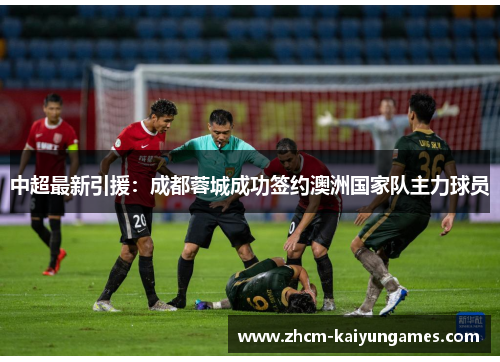 中超最新引援：成都蓉城成功签约澳洲国家队主力球员
