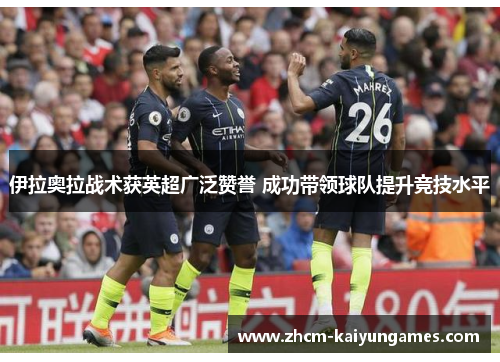 伊拉奥拉战术获英超广泛赞誉 成功带领球队提升竞技水平