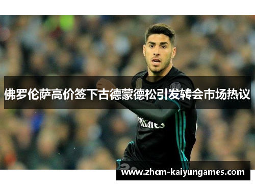 佛罗伦萨高价签下古德蒙德松引发转会市场热议