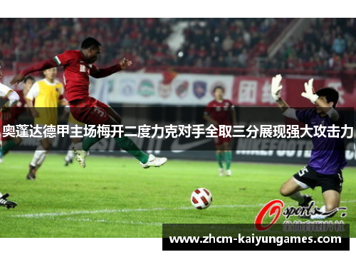 奥蓬达德甲主场梅开二度力克对手全取三分展现强大攻击力