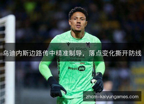 乌迪内斯边路传中精准制导，落点变化撕开防线