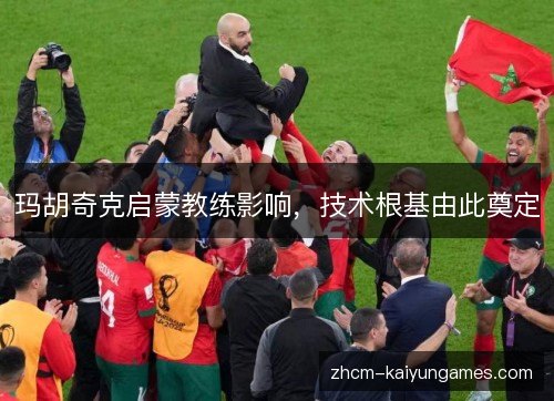 玛胡奇克启蒙教练影响，技术根基由此奠定