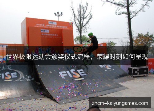 世界极限运动会颁奖仪式流程，荣耀时刻如何呈现