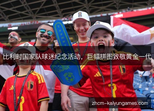比利时国家队球迷纪念活动，巨幅拼图致敬黄金一代